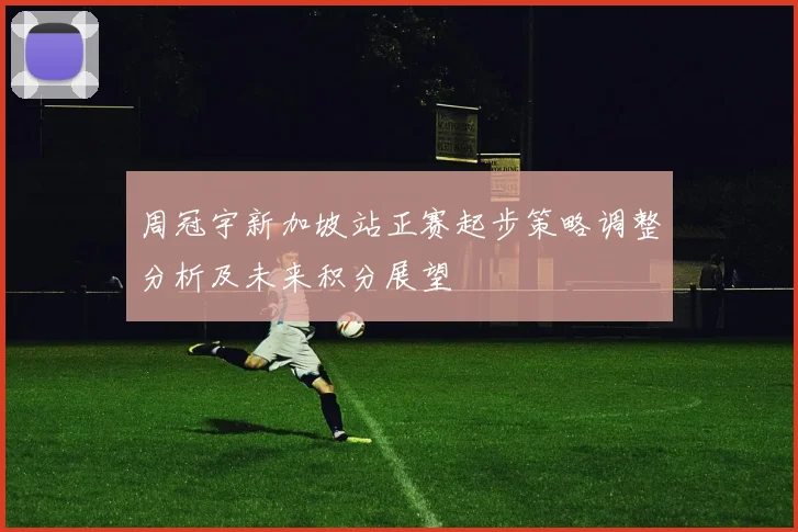 周冠宇新加坡站正赛起步策略调整分析及未来积分展望