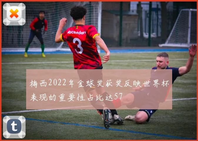 梅西2022年金球奖获奖反映世界杯表现的重要性占比达57