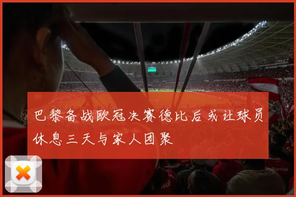 巴黎备战欧冠决赛德比后或让球员休息三天与家人团聚