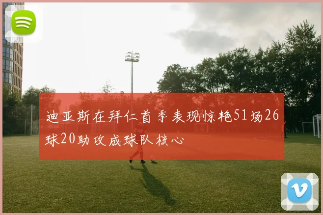 迪亚斯在拜仁首季表现惊艳51场26球20助攻成球队核心