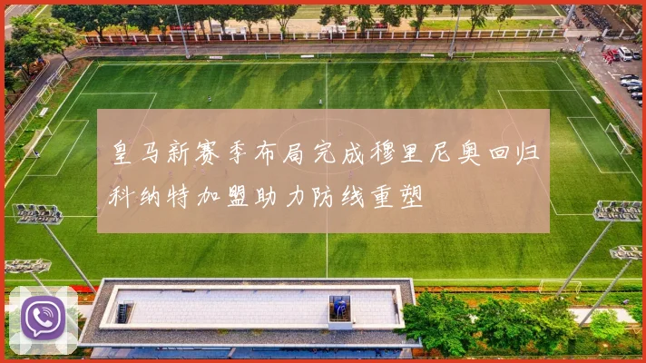 皇马新赛季布局完成穆里尼奥回归科纳特加盟助力防线重塑