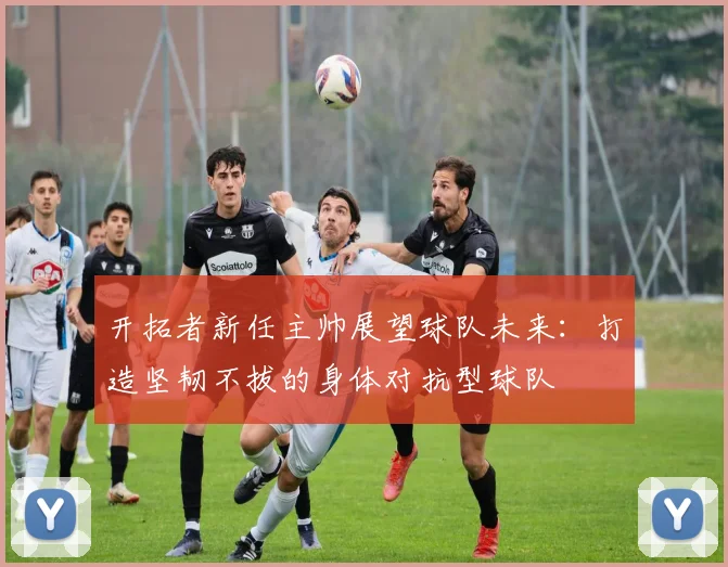 开拓者新任主帅展望球队未来：打造坚韧不拔的身体对抗型球队