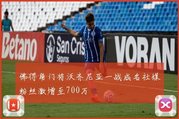 佛得角门将沃齐尼亚一战成名社媒粉丝激增至700万